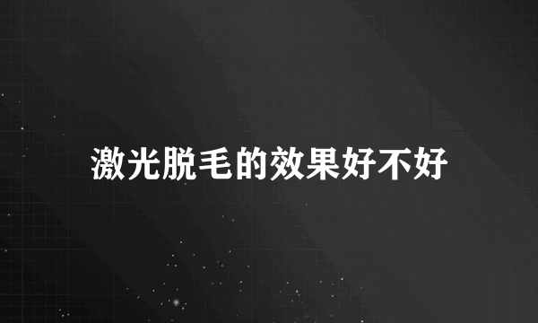 激光脱毛的效果好不好