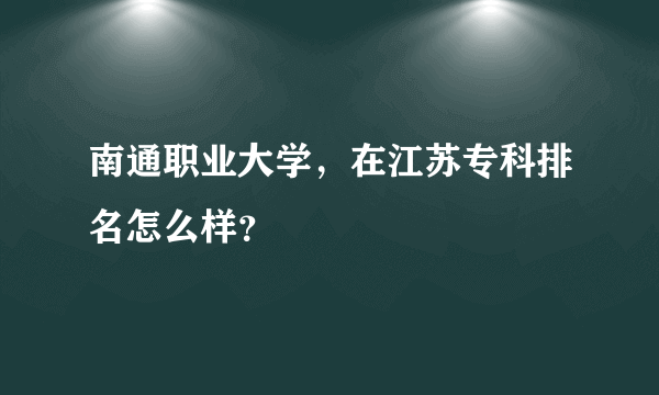 南通职业大学，在江苏专科排名怎么样？