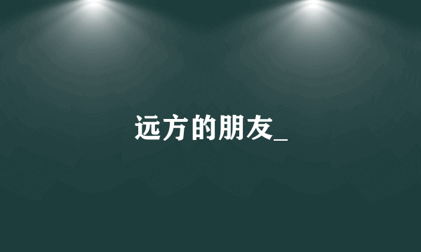远方的朋友_