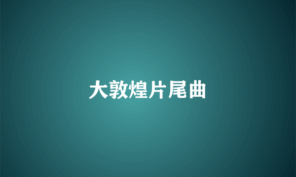 大敦煌片尾曲