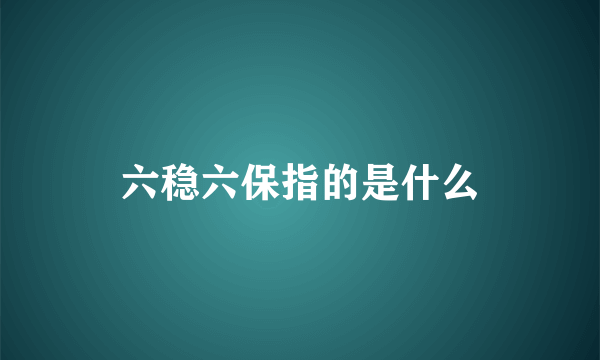 六稳六保指的是什么