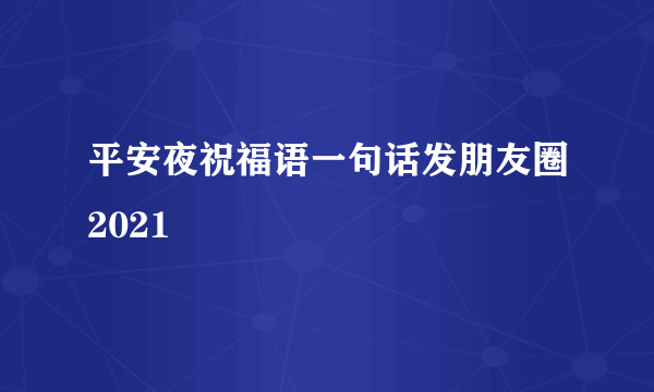 平安夜祝福语一句话发朋友圈2021