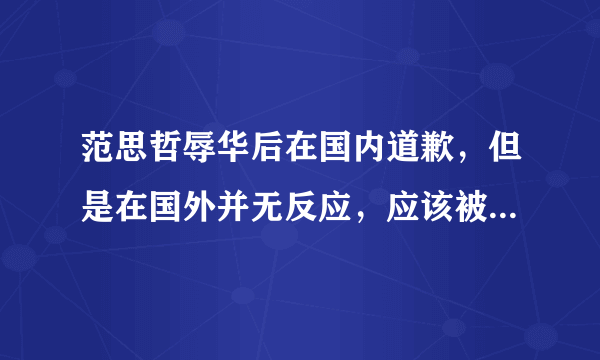 范思哲辱华后在国内道歉，但是在国外并无反应，应该被原谅吗？