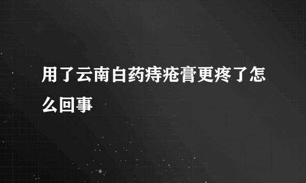 用了云南白药痔疮膏更疼了怎么回事