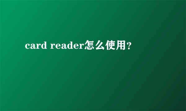 card reader怎么使用？