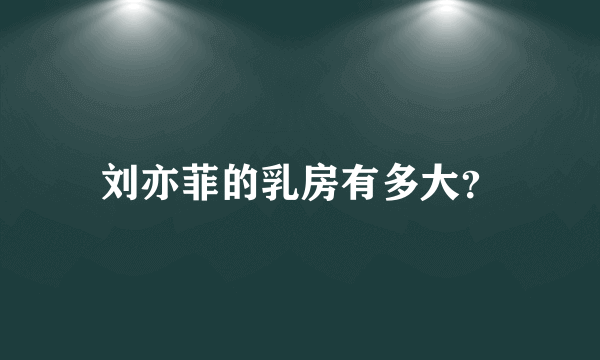刘亦菲的乳房有多大？