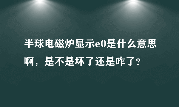 半球电磁炉显示e0是什么意思啊，是不是坏了还是咋了？