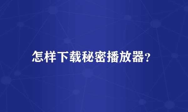 怎样下载秘密播放器？