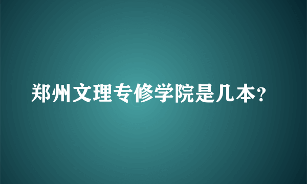 郑州文理专修学院是几本？