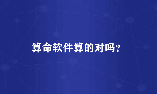 算命软件算的对吗？