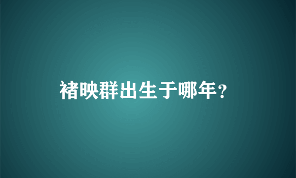 褚映群出生于哪年？