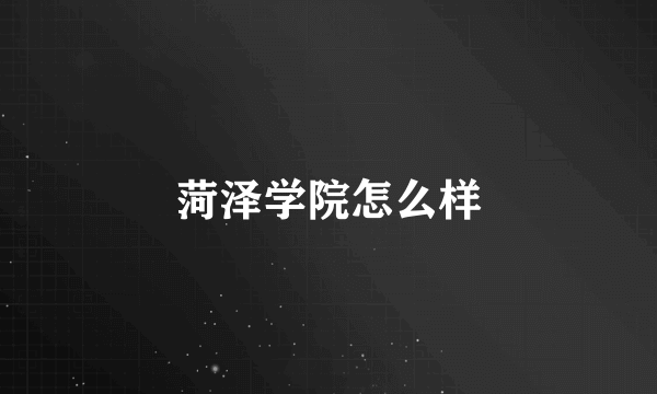 菏泽学院怎么样