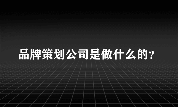 品牌策划公司是做什么的？