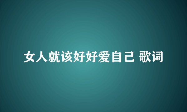 女人就该好好爱自己 歌词