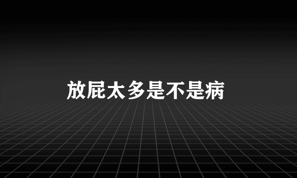 放屁太多是不是病 