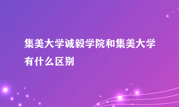 集美大学诚毅学院和集美大学有什么区别