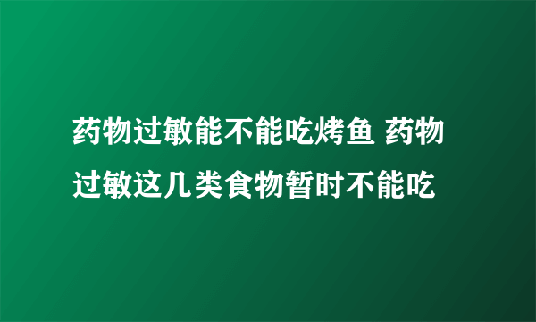 药物过敏能不能吃烤鱼 药物过敏这几类食物暂时不能吃