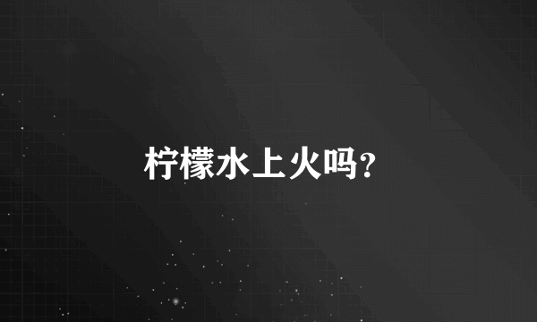 柠檬水上火吗？