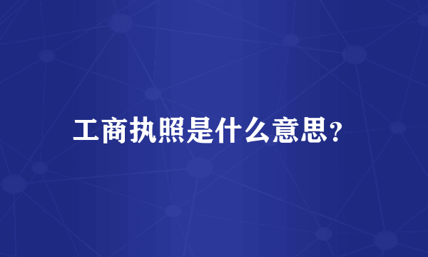 工商执照是什么意思？