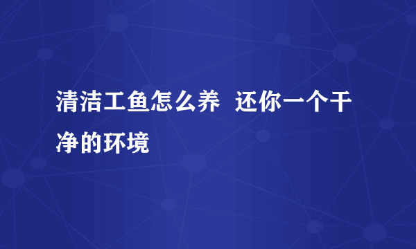 清洁工鱼怎么养  还你一个干净的环境