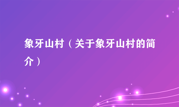 象牙山村（关于象牙山村的简介）