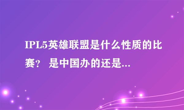 IPL5英雄联盟是什么性质的比赛？ 是中国办的还是世界办的？ 冠军多少奖金