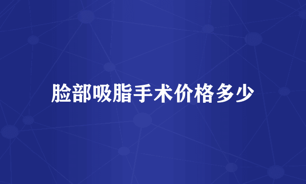 脸部吸脂手术价格多少