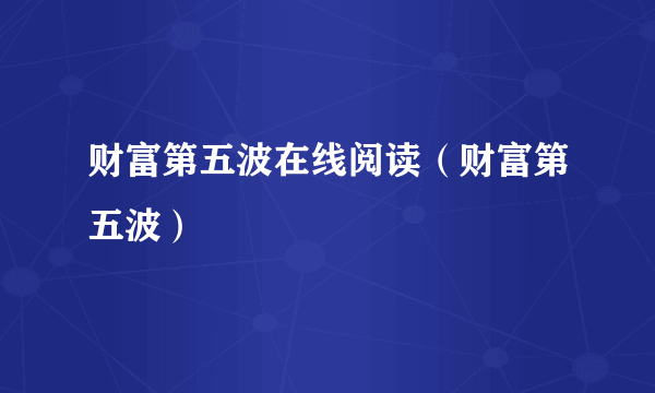 财富第五波在线阅读（财富第五波）