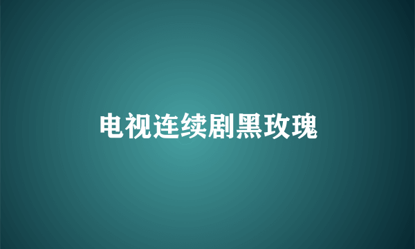 电视连续剧黑玫瑰