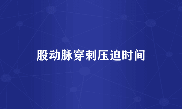股动脉穿刺压迫时间