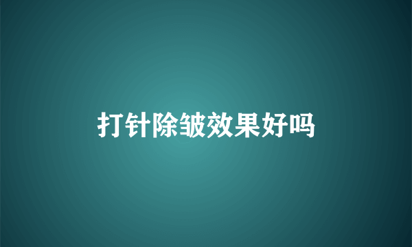 打针除皱效果好吗