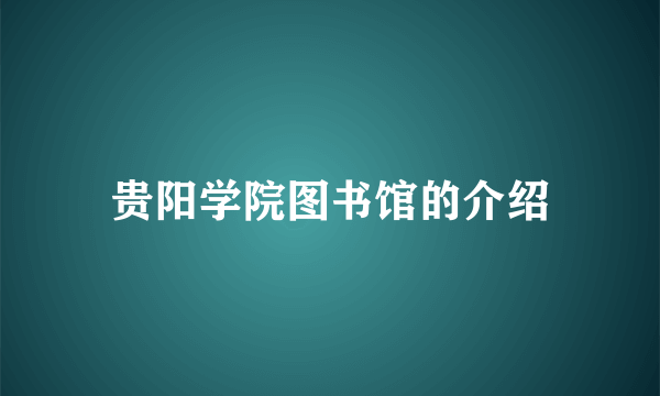 贵阳学院图书馆的介绍