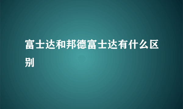 富士达和邦德富士达有什么区别