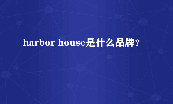 harbor house是什么品牌？