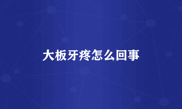 大板牙疼怎么回事