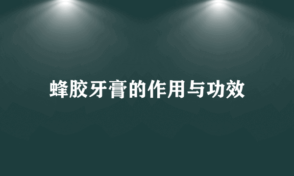蜂胶牙膏的作用与功效