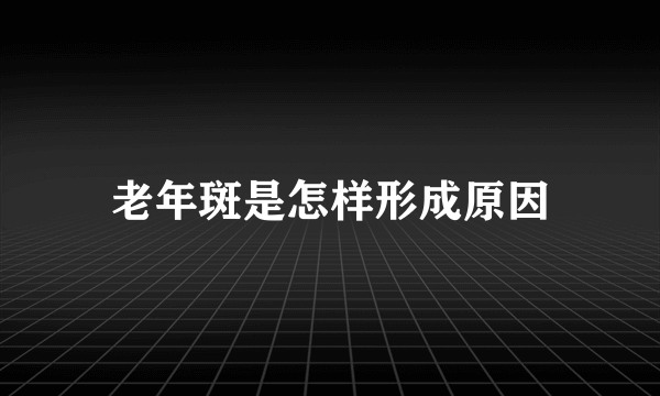 老年斑是怎样形成原因