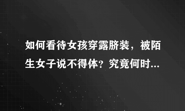 如何看待女孩穿露脐装，被陌生女子说不得体？究竟何时才能穿衣自由？