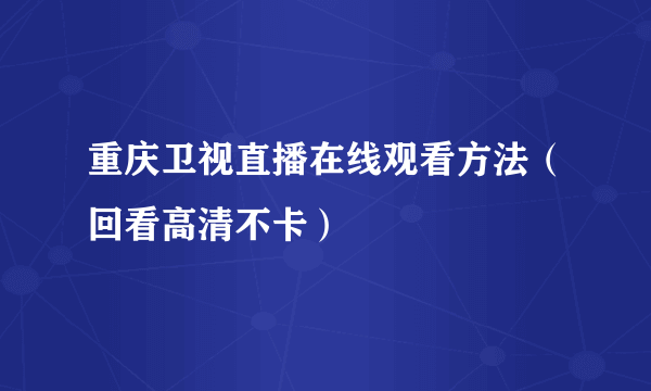 重庆卫视直播在线观看方法（回看高清不卡）