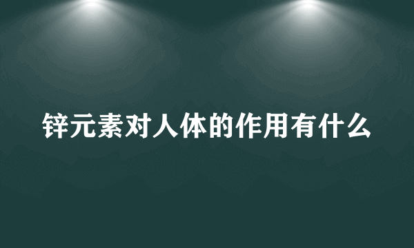 锌元素对人体的作用有什么