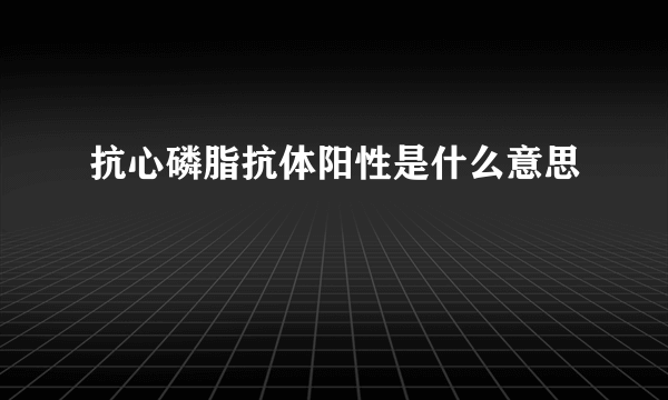 抗心磷脂抗体阳性是什么意思