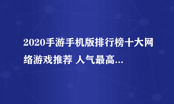 2020手游手机版排行榜十大网络游戏推荐 人气最高的网络手游手机版合集