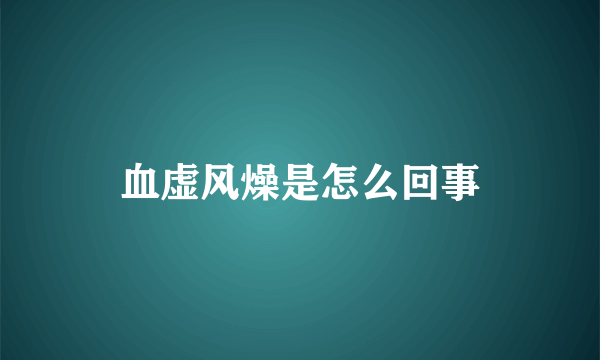 血虚风燥是怎么回事