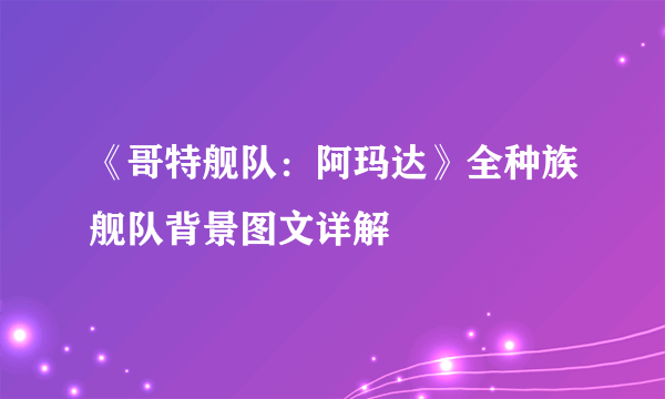 《哥特舰队：阿玛达》全种族舰队背景图文详解