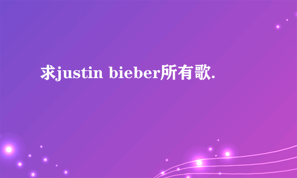求justin bieber所有歌.