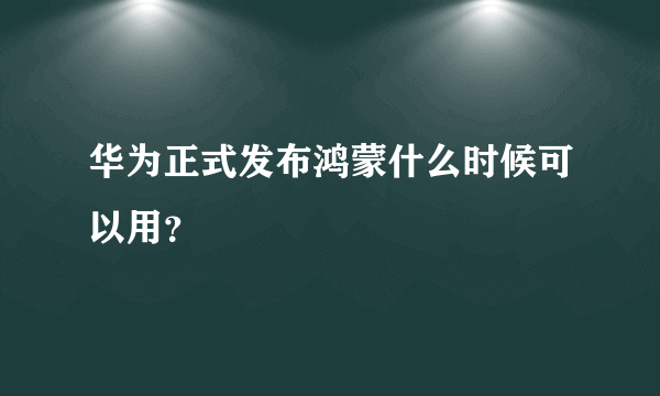 华为正式发布鸿蒙什么时候可以用？