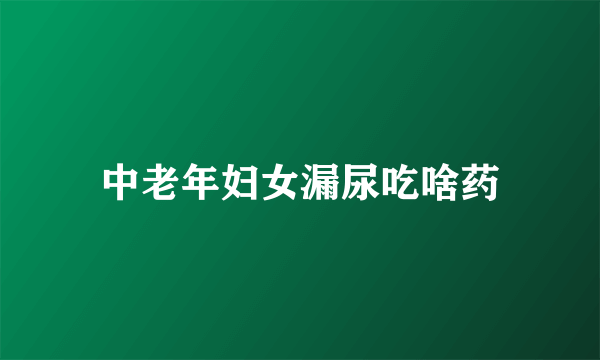 中老年妇女漏尿吃啥药