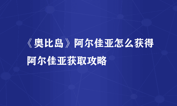 《奥比岛》阿尔佳亚怎么获得 阿尔佳亚获取攻略