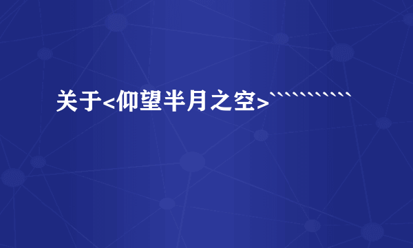 关于<仰望半月之空>```````````