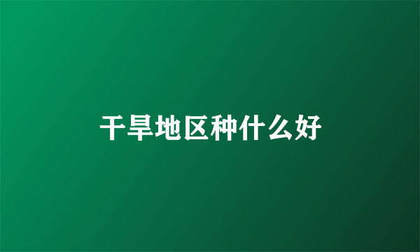 干旱地区种什么好